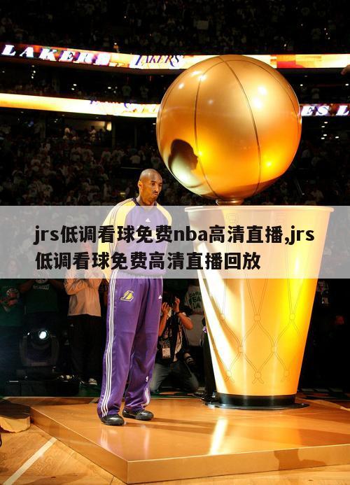 jrs低调看球免费nba高清直播,jrs低调看球免费高清直播回放