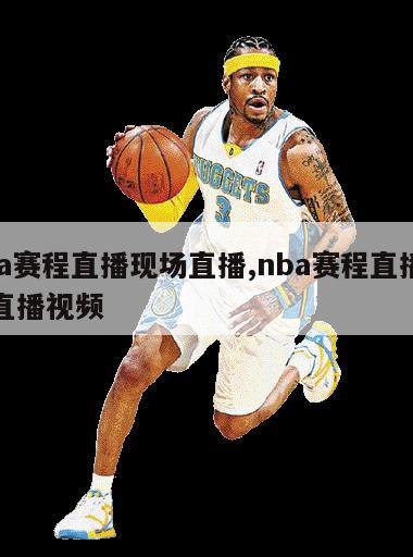 nba赛程直播现场直播,nba赛程直播现场直播视频