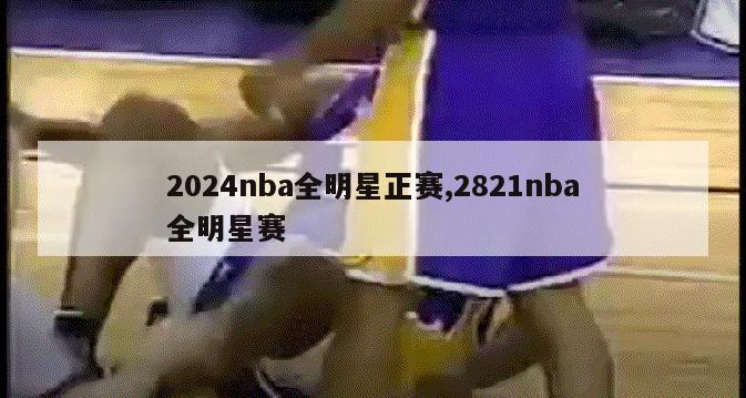 2024nba全明星正赛,2821nba全明星赛