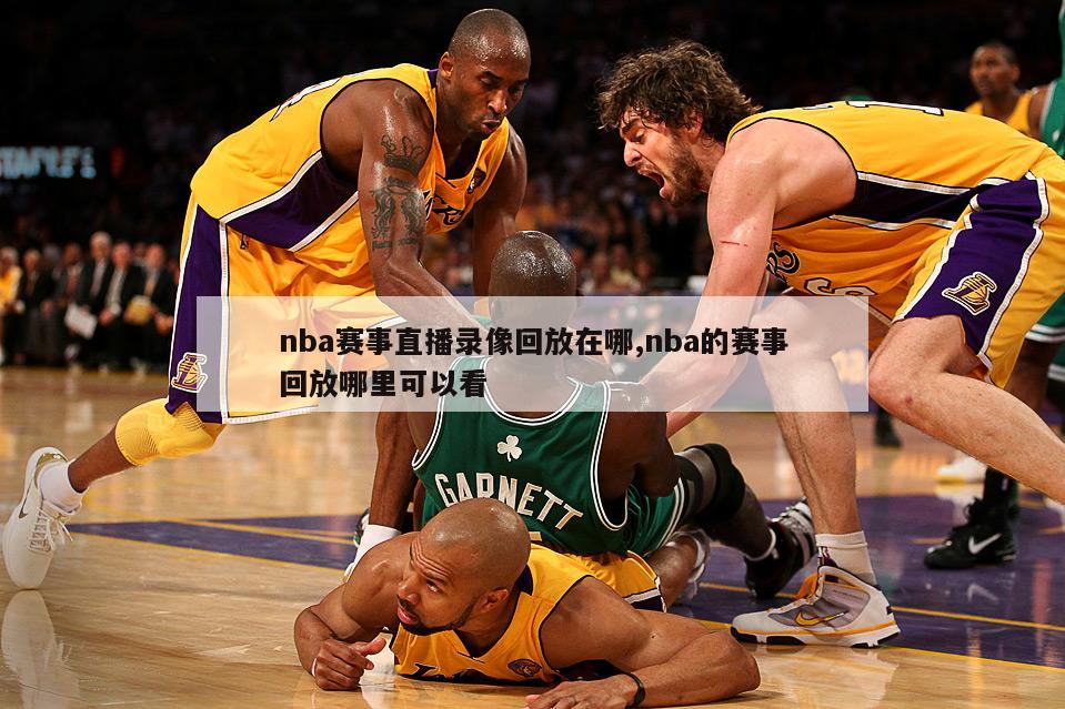 nba赛事直播录像回放在哪,nba的赛事回放哪里可以看