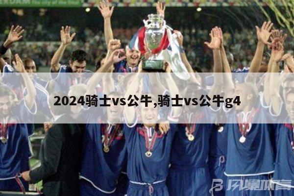 2024骑士vs公牛,骑士vs公牛g4