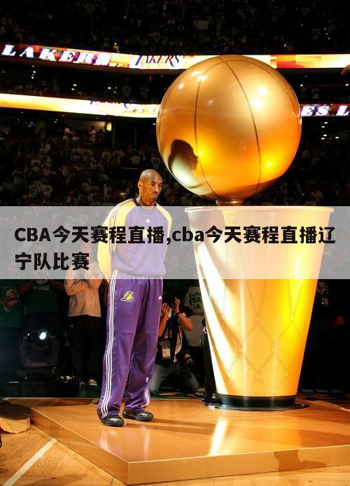 CBA今天赛程直播,cba今天赛程直播辽宁队比赛