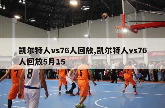 凯尔特人vs76人回放,凯尔特人vs76人回放5月15