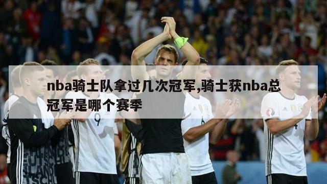 nba骑士队拿过几次冠军,骑士获nba总冠军是哪个赛季