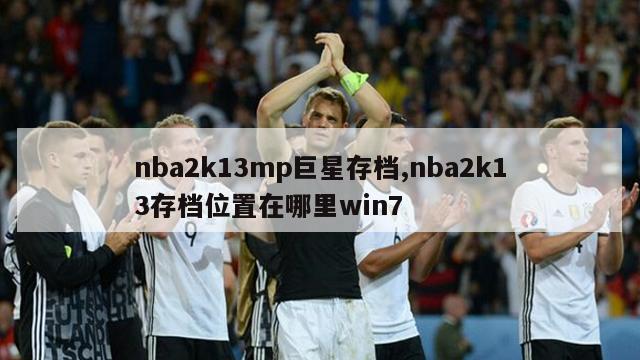 nba2k13mp巨星存档,nba2k13存档位置在哪里win7