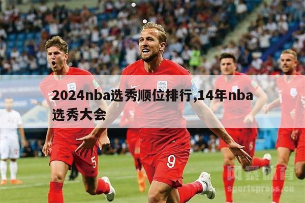 2024nba选秀顺位排行,14年nba选秀大会