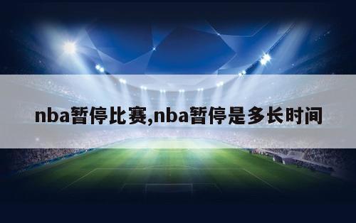 nba暂停比赛,nba暂停是多长时间