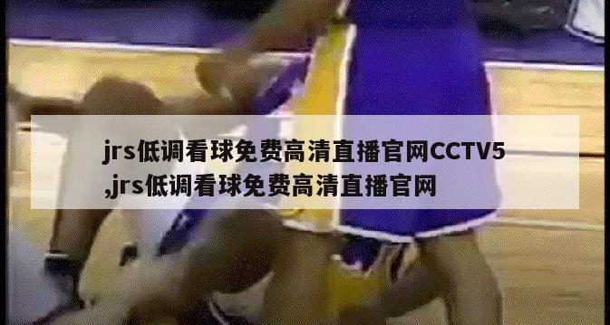 jrs低调看球免费高清直播官网CCTV5,jrs低调看球免费高清直播官网