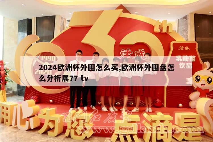 2024欧洲杯外围怎么买,欧洲杯外围盘怎么分析展77 tv