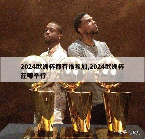 2024欧洲杯都有谁参加,2024欧洲杯在哪举行