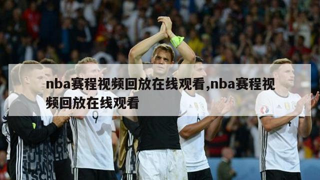 nba赛程视频回放在线观看,nba赛程视频回放在线观看