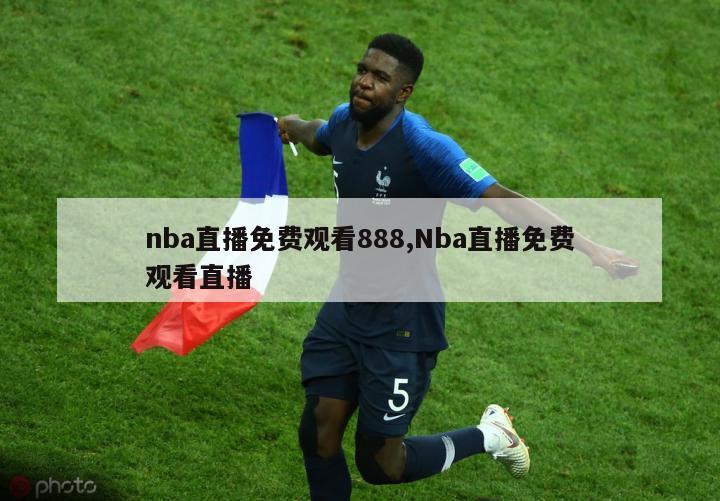 nba直播免费观看888,Nba直播免费观看直播