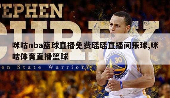 咪咕nba篮球直播免费瑶瑶直播间乐球,咪咕体育直播篮球