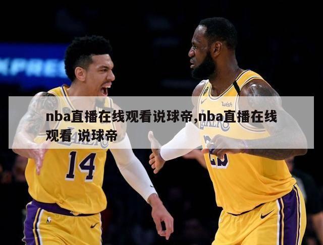 nba直播在线观看说球帝,nba直播在线观看 说球帝