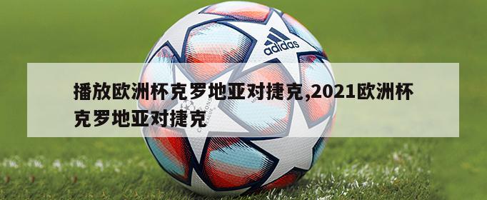 播放欧洲杯克罗地亚对捷克,2021欧洲杯克罗地亚对捷克