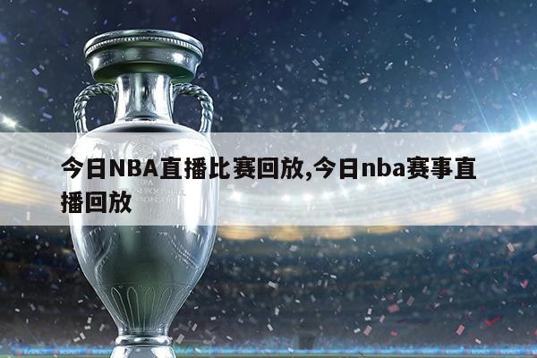 今日NBA直播比赛回放,今日nba赛事直播回放