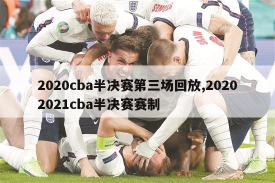 2020cba半决赛第三场回放,20202021cba半决赛赛制