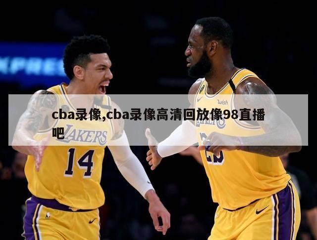 cba录像,cba录像高清回放像98直播吧