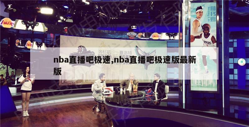 nba直播吧极速,nba直播吧极速版最新版