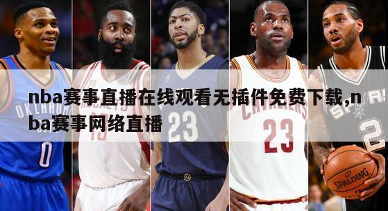 nba赛事直播在线观看无插件免费下载,nba赛事网络直播