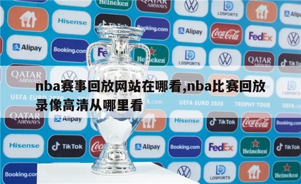 nba赛事回放网站在哪看,nba比赛回放录像高清从哪里看