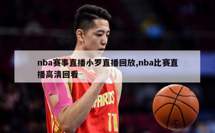 nba赛事直播小罗直播回放,nba比赛直播高清回看