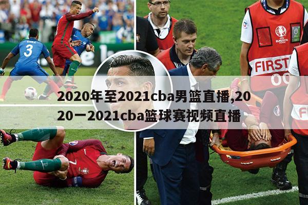 2020年至2021cba男篮直播,2020一2021cba篮球赛视频直播