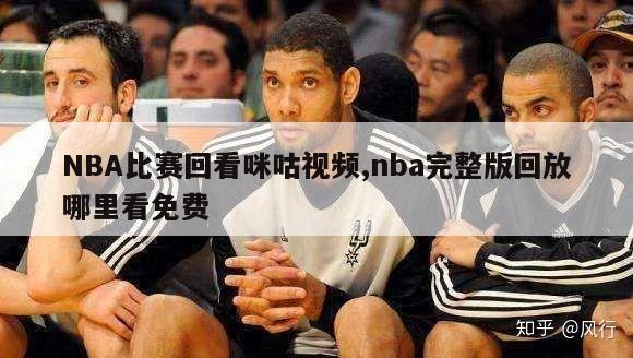 NBA比赛回看咪咕视频,nba完整版回放哪里看免费