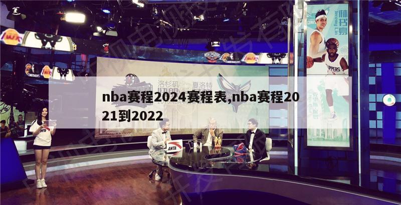 nba赛程2024赛程表,nba赛程2021到2022