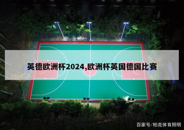 英德欧洲杯2024,欧洲杯英国德国比赛