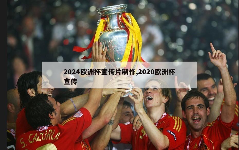 2024欧洲杯宣传片制作,2020欧洲杯宣传