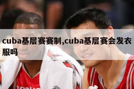 cuba基层赛赛制,cuba基层赛会发衣服吗