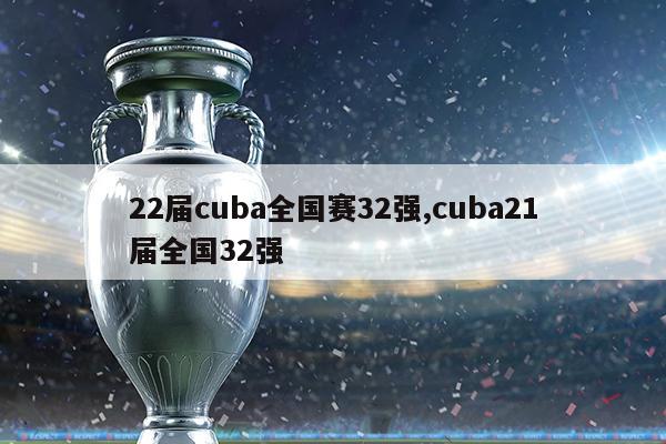 22届cuba全国赛32强,cuba21届全国32强