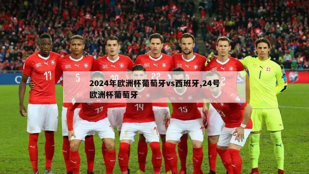 2024年欧洲杯葡萄牙vs西班牙,24号欧洲杯葡萄牙