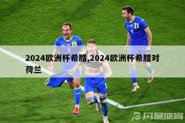 2024欧洲杯希腊,2024欧洲杯希腊对荷兰