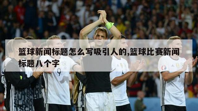 篮球新闻标题怎么写吸引人的,篮球比赛新闻标题八个字