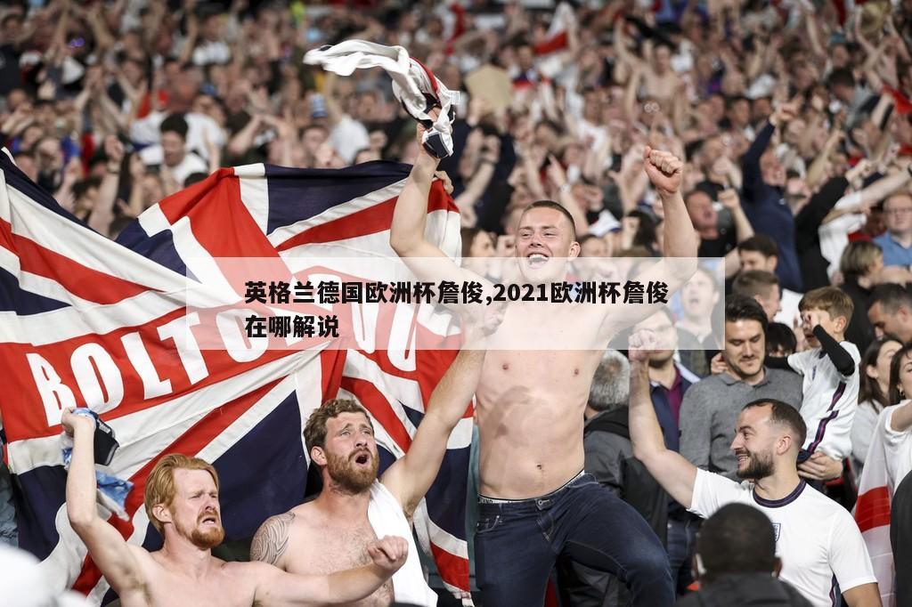 英格兰德国欧洲杯詹俊,2021欧洲杯詹俊在哪解说