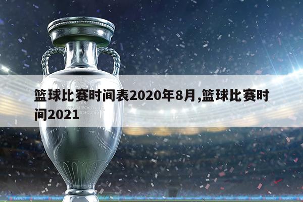 篮球比赛时间表2020年8月,篮球比赛时间2021