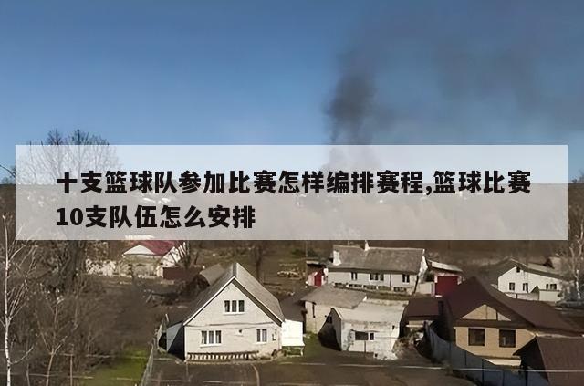 十支篮球队参加比赛怎样编排赛程,篮球比赛10支队伍怎么安排