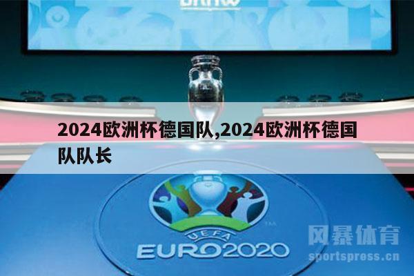 2024欧洲杯德国队,2024欧洲杯德国队队长