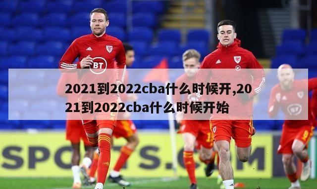 2021到2022cba什么时候开,2021到2022cba什么时候开始