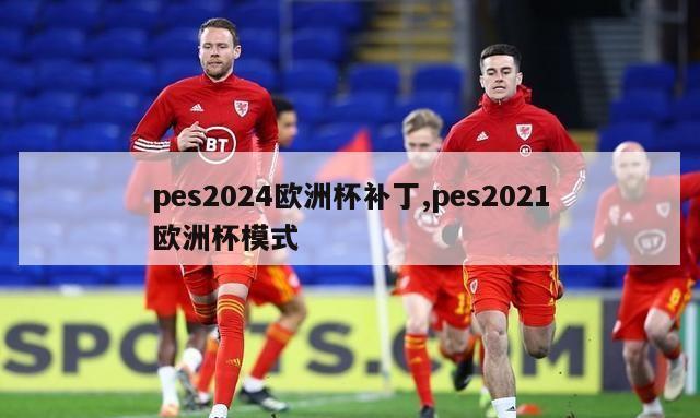 pes2024欧洲杯补丁,pes2021欧洲杯模式