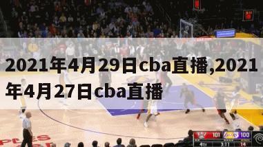 2021年4月29日cba直播,2021年4月27日cba直播