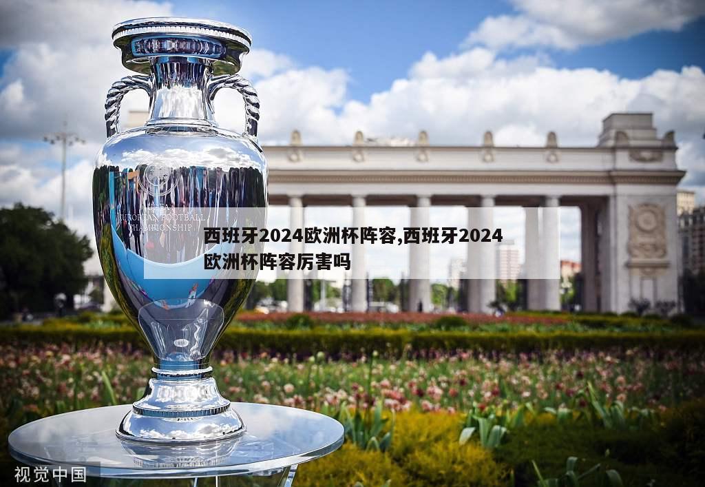 西班牙2024欧洲杯阵容,西班牙2024欧洲杯阵容厉害吗