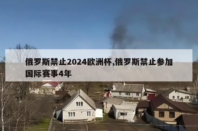 俄罗斯禁止2024欧洲杯,俄罗斯禁止参加国际赛事4年