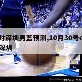 浙江对深圳男篮预测,10月30号cba浙江vs深圳